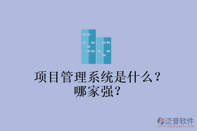 項(xiàng)目管理系統(tǒng)是什么？哪家強(qiáng)？