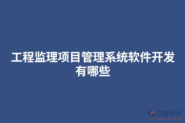 工程監(jiān)理項(xiàng)目管理系統(tǒng)軟件開(kāi)發(fā)有哪些