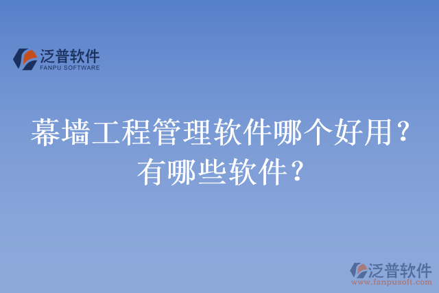 幕墻工程管理軟件哪個(gè)好用？有哪些軟件？