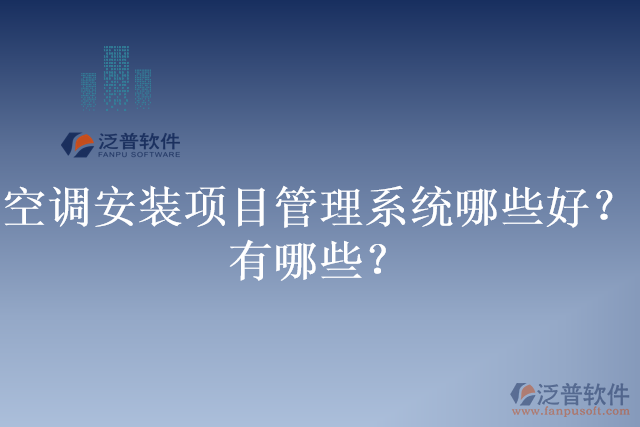 空調(diào)安裝項(xiàng)目管理系統(tǒng)哪些好？有哪些？