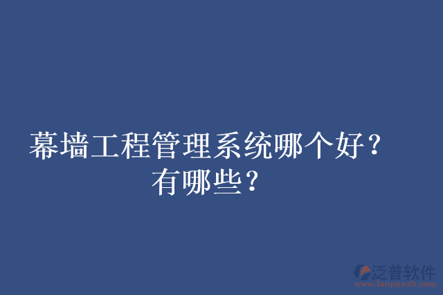 幕墻工程管理系統(tǒng)哪個(gè)好？有哪些？
