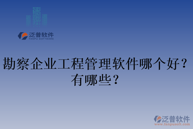 勘察企業(yè)工程管理軟件哪個(gè)好？有哪些？