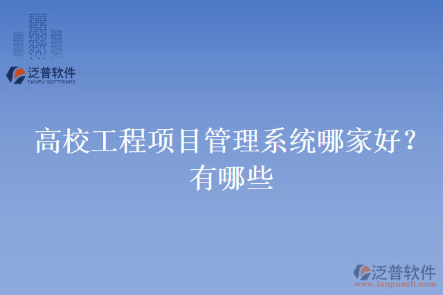 高校工程項(xiàng)目管理系統(tǒng)哪家好？有哪些