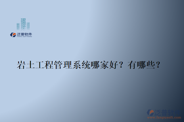 巖土工程管理系統(tǒng)哪家好？有哪些？