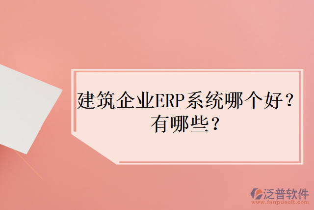 建筑企業(yè)ERP系統(tǒng)哪個好？有哪些？