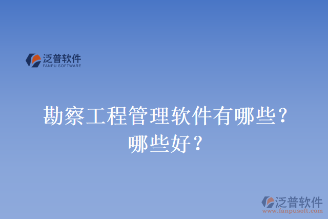 勘察工程管理軟件有哪些？哪些好？