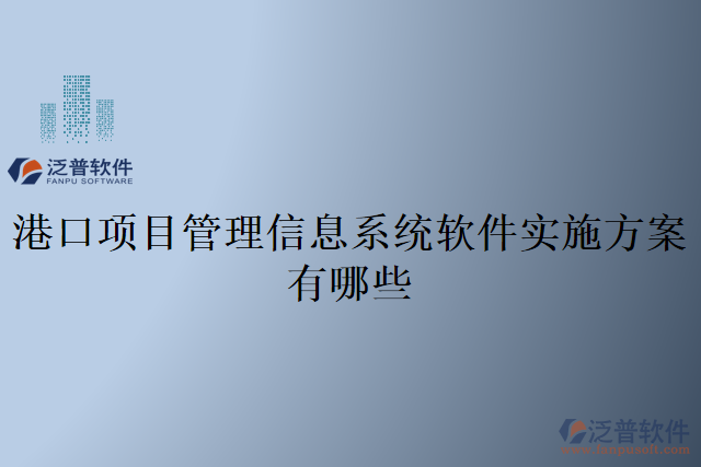港口項目管理信息系統軟件實施方案有哪些