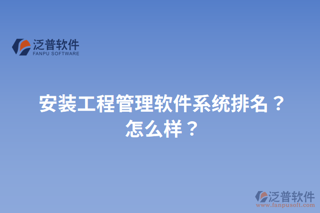 安裝工程管理軟件系統(tǒng)排名？怎么樣？