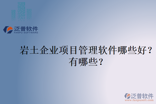 巖土企業(yè)項(xiàng)目管理軟件哪些好？有哪些？