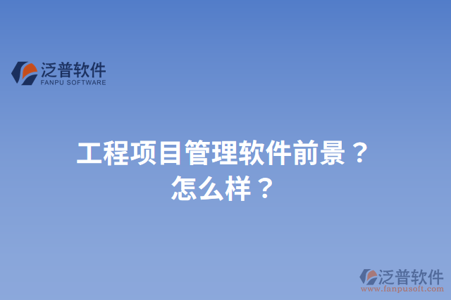 工程項(xiàng)目管理軟件前景？怎么樣？