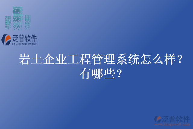 巖土企業(yè)工程管理系統(tǒng)怎么樣？有哪些？