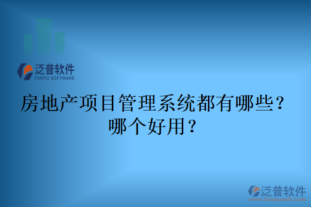房地產(chǎn)項(xiàng)目管理系統(tǒng)都有哪些？哪個(gè)好用？