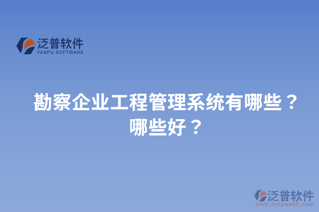 勘察企業(yè)工程管理系統(tǒng)有哪些？哪些好？