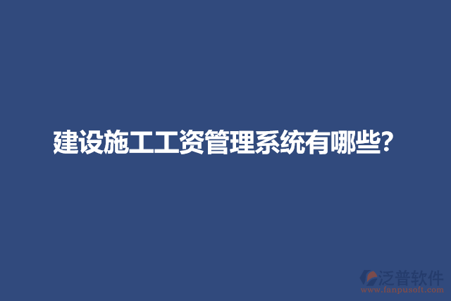 建設(shè)施工工資管理系統(tǒng)有哪些？