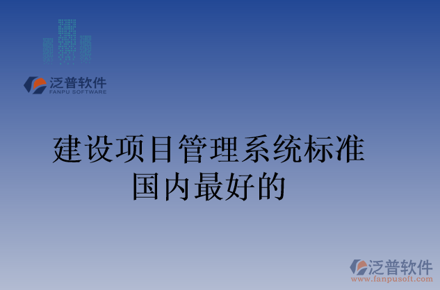 建設項目管理系統(tǒng)標準國內(nèi)最好的