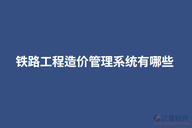 鐵路工程造價(jià)管理系統(tǒng)有哪些