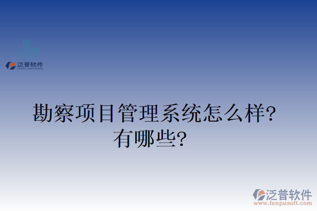 勘察項目管理系統(tǒng)怎么樣？有哪些？
