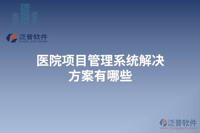 醫(yī)院項(xiàng)目管理系統(tǒng)解決方案有哪些