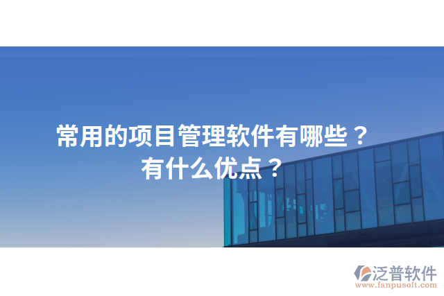 常用的項(xiàng)目管理軟件有哪些？有什么優(yōu)點(diǎn)？