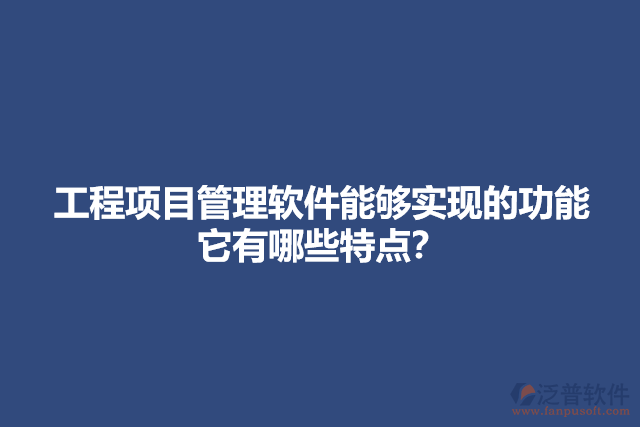 工程項目管理軟件能夠?qū)崿F(xiàn)的功能它有哪些特點？