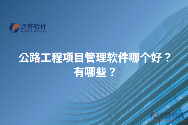 公路工程項目管理軟件哪個好？有哪些？