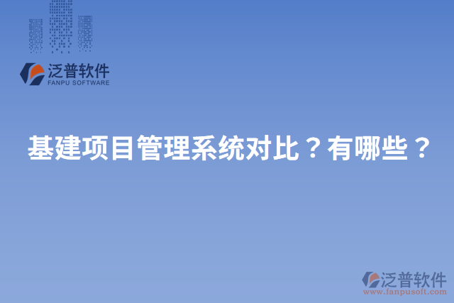 基建項目管理系統(tǒng)對比？有哪些？