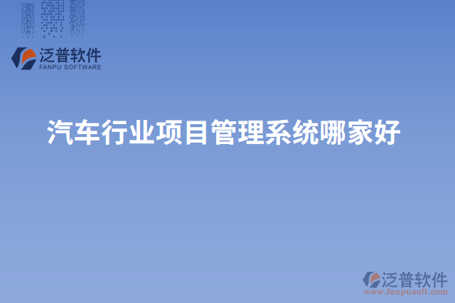 汽車(chē)行業(yè)項(xiàng)目管理系統(tǒng)哪家好