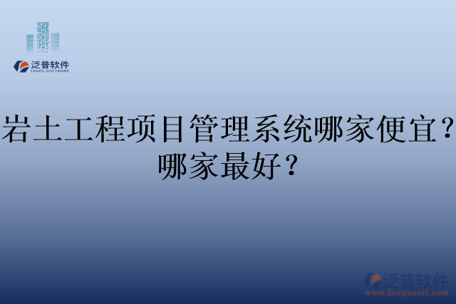 巖土工程項(xiàng)目管理系統(tǒng)哪家便宜？哪家最好？