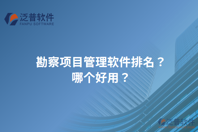 勘察項(xiàng)目管理軟件排名？哪個(gè)好用？