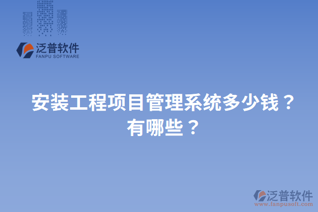 安裝工程項目管理系統(tǒng)多少錢？有哪些？