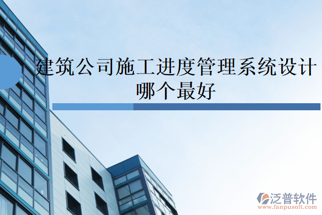 建筑公司施工進(jìn)度管理系統(tǒng)設(shè)計哪個最好