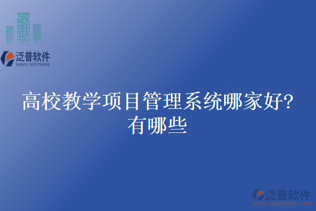 高校教學(xué)項(xiàng)目管理系統(tǒng)哪家好？有哪些