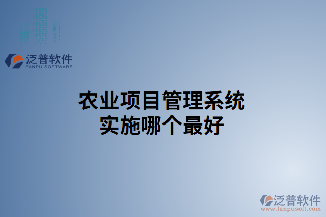 農(nóng)業(yè)項(xiàng)目管理系統(tǒng)實(shí)施哪個最好