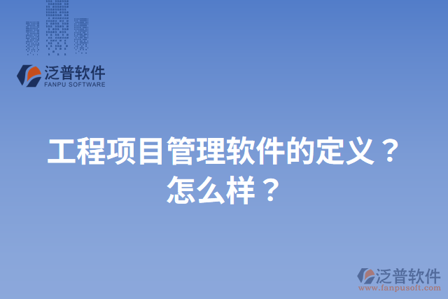 工程項(xiàng)目管理軟件的定義？怎么樣？