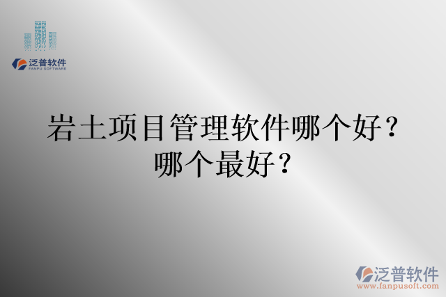 巖土項(xiàng)目管理軟件哪個(gè)好？哪個(gè)最好？