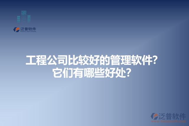 工程公司比較好的管理軟件？它們有哪些好處？