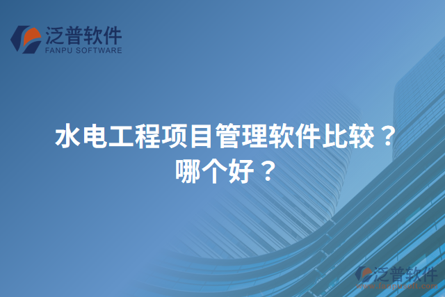 水電工程項(xiàng)目管理軟件比較？哪個(gè)好？