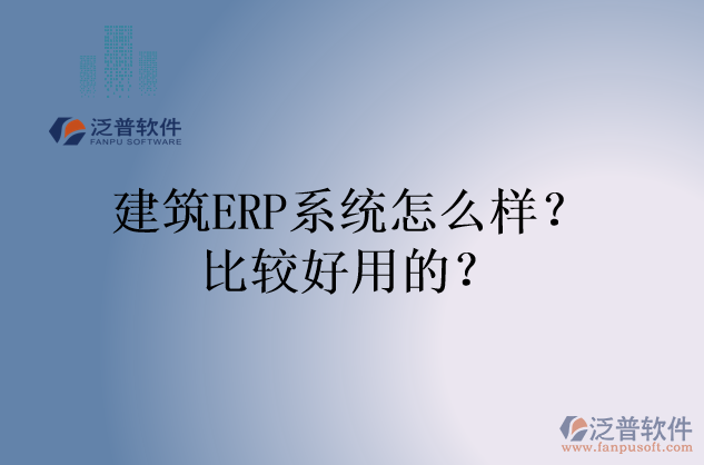 建筑ERP系統(tǒng)怎么樣？比較好用的？