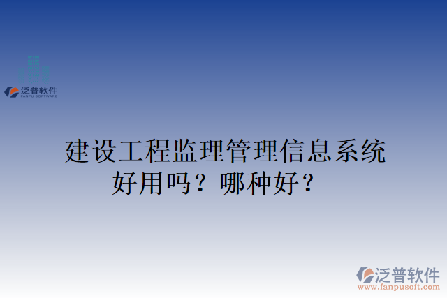 建設(shè)工程監(jiān)理管理信息系統(tǒng)好用嗎？哪種好？