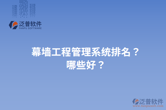 幕墻工程管理系統(tǒng)排名？哪些好？