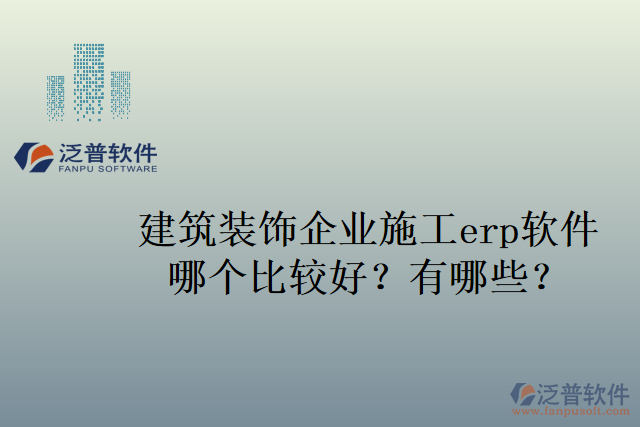 建筑裝飾企業(yè)施工erp軟件哪個(gè)比較好？有哪些？