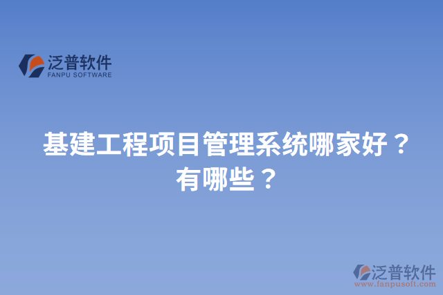 基建工程項(xiàng)目管理系統(tǒng)哪家好？有哪些？