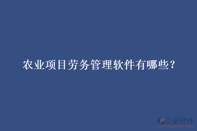 農(nóng)業(yè)項(xiàng)目勞務(wù)管理軟件有哪些？