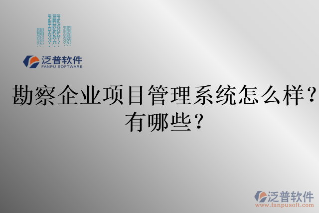 勘察企業(yè)項目管理系統(tǒng)怎么樣？有哪些？