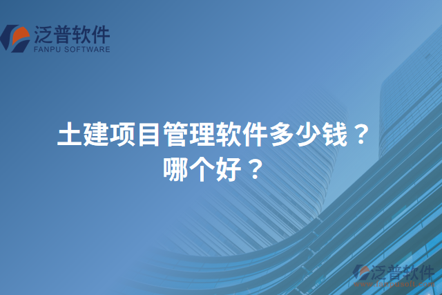 土建項(xiàng)目管理軟件多少錢？哪個(gè)好？