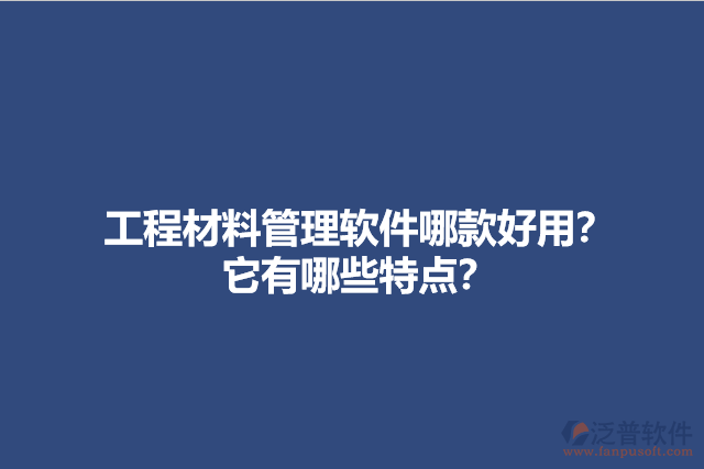 工程材料管理軟件哪款好用？它有哪些特點(diǎn)？