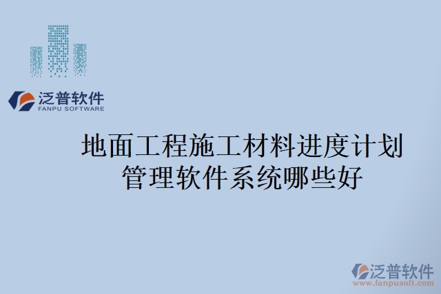 地面工程施工材料進(jìn)度計劃管理軟件系統(tǒng)哪些好