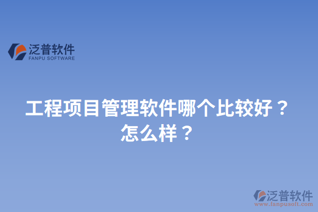 工程項目管理軟件哪個比較好？怎么樣？