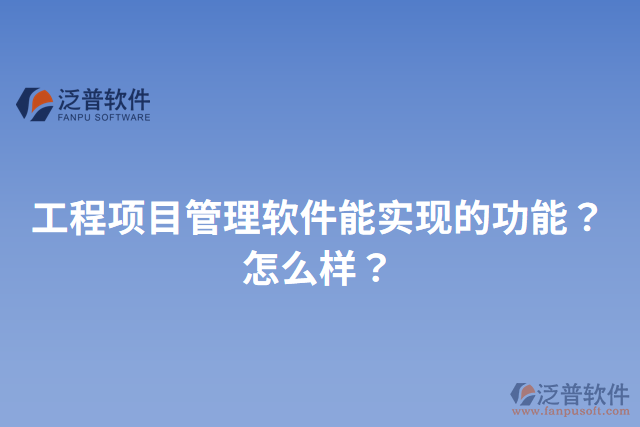 工程項(xiàng)目管理軟件能實(shí)現(xiàn)的功能？怎么樣？
