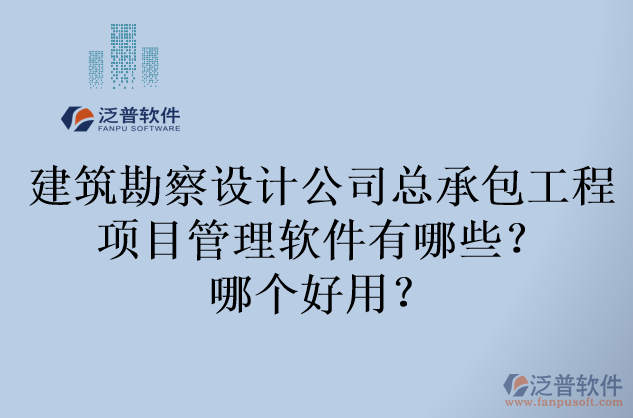 建筑勘察設(shè)計(jì)公司總承包工程項(xiàng)目管理軟件有哪些？哪個(gè)好用？